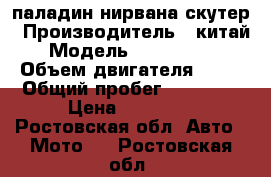 паладин нирвана скутер › Производитель ­ китай › Модель ­ D60002715 › Объем двигателя ­ 50 › Общий пробег ­ 23 000 › Цена ­ 45 000 - Ростовская обл. Авто » Мото   . Ростовская обл.